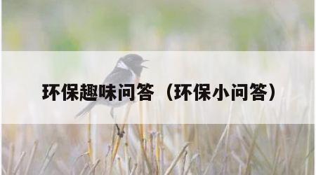 环保趣味问答（环保小问答）