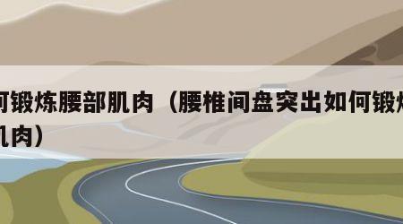 如何锻炼腰部肌肉（腰椎间盘突出如何锻炼腰部肌肉）