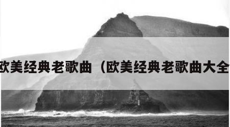 欧美经典老歌曲（欧美经典老歌曲大全）