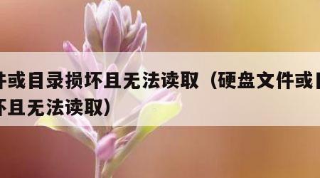 文件或目录损坏且无法读取（硬盘文件或目录损坏且无法读取）