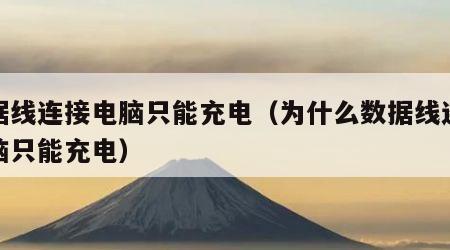 数据线连接电脑只能充电（为什么数据线连接电脑只能充电）