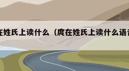 庹在姓氏上读什么（庹在姓氏上读什么语音读）