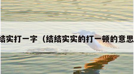 结实打一字（结结实实的打一顿的意思）