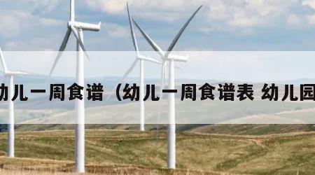 幼儿一周食谱（幼儿一周食谱表 幼儿园）