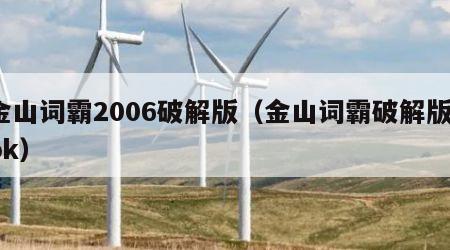 金山词霸2006破解版（金山词霸破解版apk）