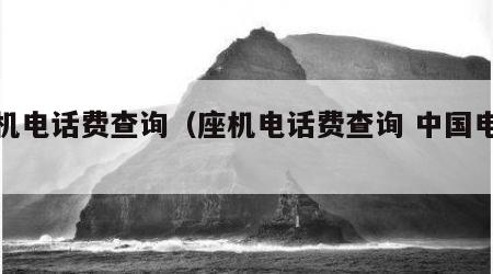 座机电话费查询（座机电话费查询 中国电信）