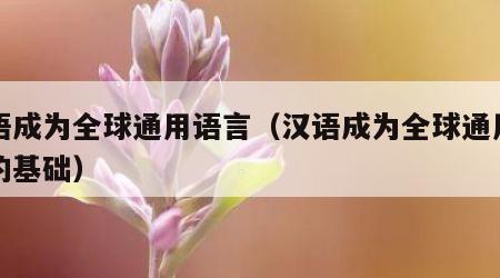 汉语成为全球通用语言（汉语成为全球通用语言的基础）