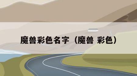 魔兽彩色名字（魔兽 彩色）