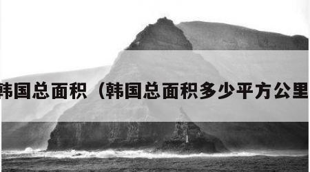 韩国总面积（韩国总面积多少平方公里）