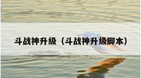 斗战神升级（斗战神升级脚本）