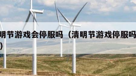 清明节游戏会停服吗（清明节游戏停服吗2020）