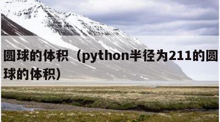 圆球的体积（python半径为211的圆球的体积）