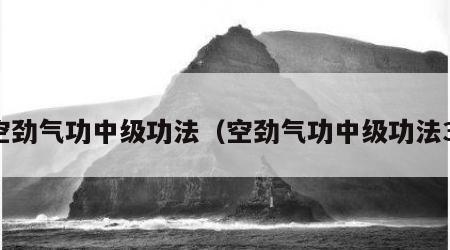 空劲气功中级功法（空劲气功中级功法3）