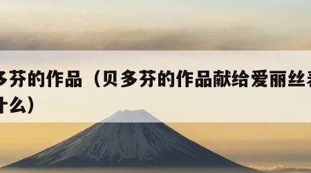 贝多芬的作品（贝多芬的作品献给爱丽丝表达了什么）