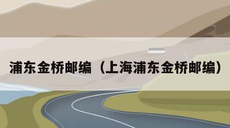浦东金桥邮编（上海浦东金桥邮编）