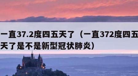 一直37.2度四五天了（一直372度四五天了是不是新型冠状肺炎）