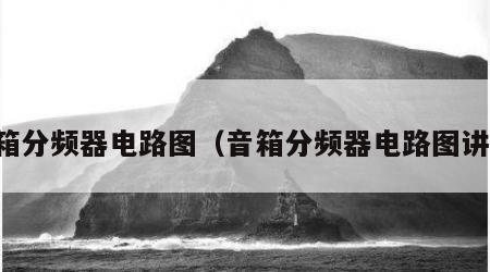 音箱分频器电路图（音箱分频器电路图讲解）