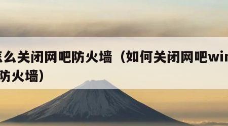 怎么关闭网吧防火墙（如何关闭网吧win10防火墙）