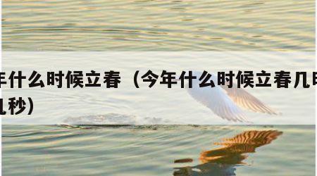 今年什么时候立春（今年什么时候立春几时几分几秒）