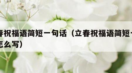 立春祝福语简短一句话（立春祝福语简短一句话怎么写）