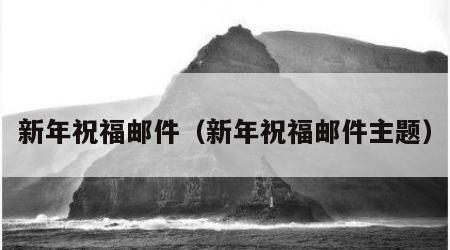 新年祝福邮件（新年祝福邮件主题）