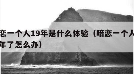 暗恋一个人19年是什么体验（暗恋一个人十几年了怎么办）