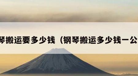 钢琴搬运要多少钱（钢琴搬运多少钱一公斤）