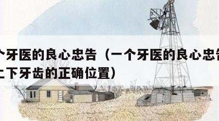 一个牙医的良心忠告（一个牙医的良心忠告整牙上下牙齿的正确位置）