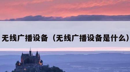 无线广播设备（无线广播设备是什么）