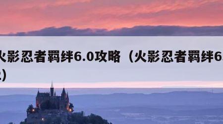 火影忍者羁绊6.0攻略（火影忍者羁绊652）