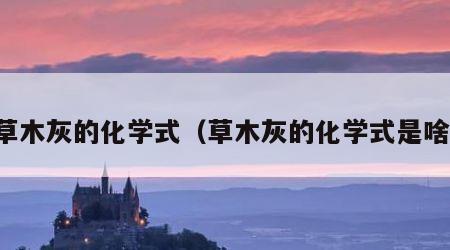 草木灰的化学式（草木灰的化学式是啥）