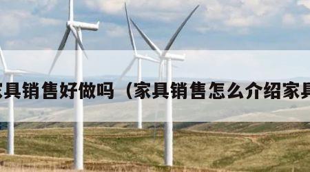 家具销售好做吗（家具销售怎么介绍家具）