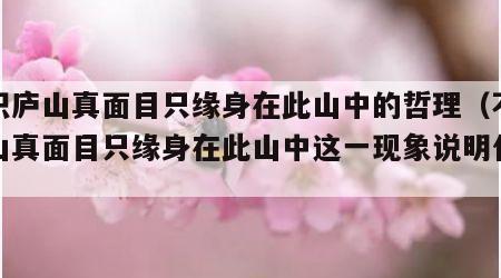 不识庐山真面目只缘身在此山中的哲理（不识庐山真面目只缘身在此山中这一现象说明什么）