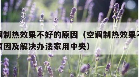 空调制热效果不好的原因（空调制热效果不好的原因及解决办法家用中央）