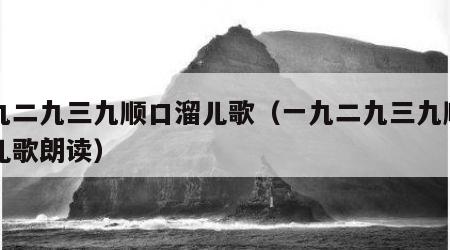 一九二九三九顺口溜儿歌（一九二九三九顺口溜儿歌朗读）