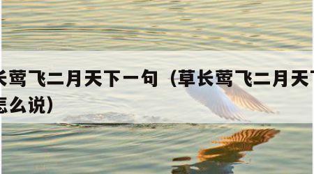 草长莺飞二月天下一句（草长莺飞二月天下一句怎么说）