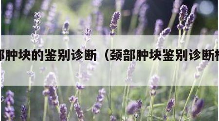 颈部肿块的鉴别诊断（颈部肿块鉴别诊断模板）