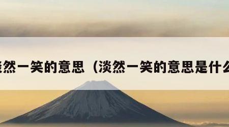淡然一笑的意思（淡然一笑的意思是什么）