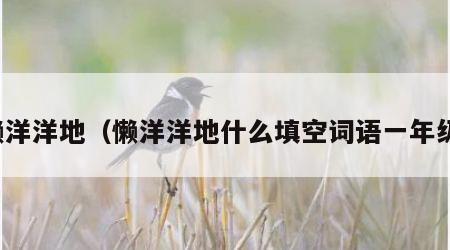 懒洋洋地（懒洋洋地什么填空词语一年级）