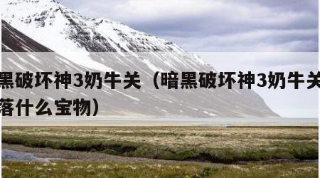 暗黑破坏神3奶牛关（暗黑破坏神3奶牛关会掉落什么宝物）