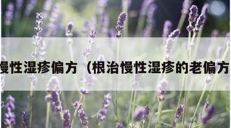 慢性湿疹偏方（根治慢性湿疹的老偏方）