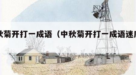 中秋菊开打一成语（中秋菊开打一成语迷底是）