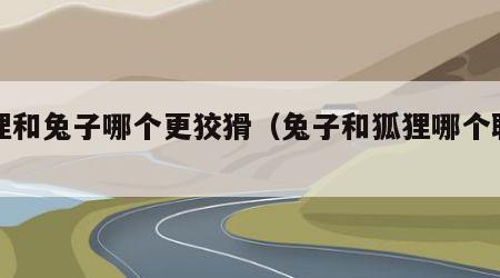 狐狸和兔子哪个更狡猾（兔子和狐狸哪个聪明）