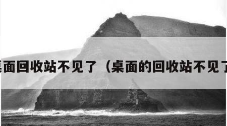 桌面回收站不见了（桌面的回收站不见了）
