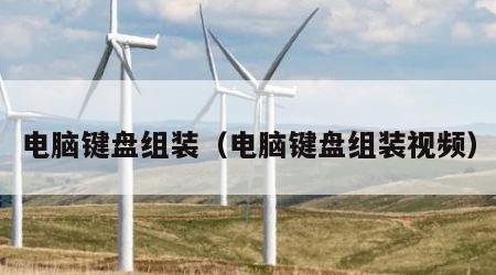 电脑键盘组装（电脑键盘组装视频）