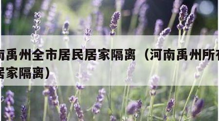 河南禹州全市居民居家隔离（河南禹州所有居民居家隔离）