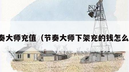 节奏大师充值（节奏大师下架充的钱怎么办）