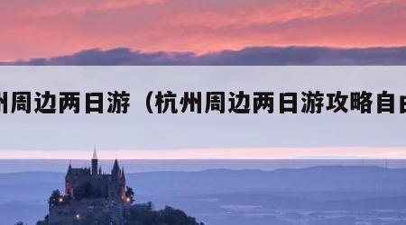 杭州周边两日游（杭州周边两日游攻略自由行）