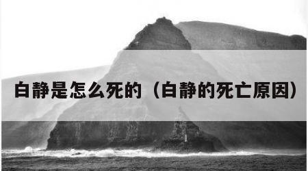 白静是怎么死的（白静的死亡原因）
