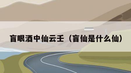 盲眼酒中仙云壬（盲仙是什么仙）